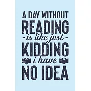 A Day Without Reading is Like Just Kidding I Have No Idea: Book Lined Notebook, Journal, Organizer, Diary, Composition