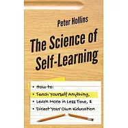 The Science of Self-Learning: How to Teach Yourself Anything, Learn More in Less Time, and Direct Your Own Education