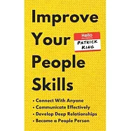 Improve Your People Skills: How to Connect With Anyone, Communicate Effectively, Develop Deep Relationships, and Become