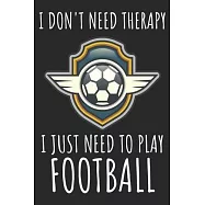 I Don’’t Need Therapy I Just Need To Play Football: A Super Cute Football notebook journal or dairy - Football lovers