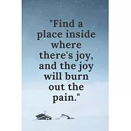 Find a place inside where there&rsquo;&rsquo;s joy, and the joy will burn out the pain: Notebook/Journal 6x9 100 pages Gift