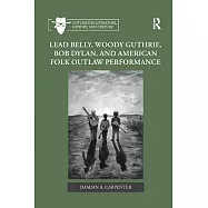 Lead Belly, Woody Guthrie, Bob Dylan, and American Folk Outlaw Performance