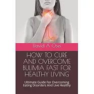 How to Cure and Overcome Bulimia Fast for Healthy Living: Ultimate Guide For Overcoming Eating Disorders And Live
