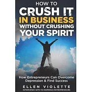 How to Crush it in Business Without Crushing Your Spirit: How Entrepreneurs Can Overcome Depression and Find Success