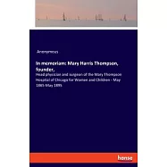 In memoriam: Mary Harris Thompson, founder: Head physician and surgeon of the Mary Thompson Hospital of Chicago for