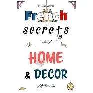 French Secrets about Home and D&eacute;cor: L&rsquo;&rsquo;Art de Vivre