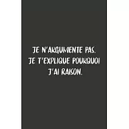 Je N&rsquo;&rsquo;argumente Pas. Je T&rsquo;&rsquo;explique Pourquoi J&rsquo;&rsquo;ai Raison: Carnet De Notes -120 Pages -6x9 pour &eacute;crire les habitudes