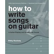 How to Write Songs on Guitar: A Guitar-Playing and Songwriting Course