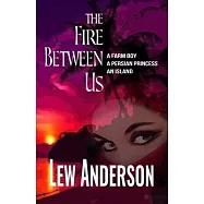 The Fire Between Us: A Farm Boy - A Persian Princess - An Island