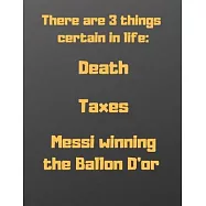 There are 3 things certain in life: death, taxes and Messi winning the Ballon d’’or: Notebook/notepad/diary/journal