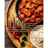 Ethnic Lunches: Re-Imagine Lunchtime with Delicious Ethnic Recipes for Lunch