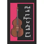 Double Bass: Pluck With Your Fingers But Play With Your Heart: Themed Novelty Lined Notebook / Journal To Write In