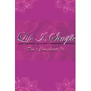 Life Is Simple try Not complicate it have good time with family and friends and write and notes all good and bad