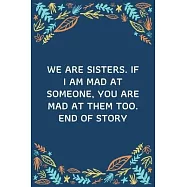 We Are Sisters. If I Am Mad At Someone, You Are Mad At Them Too. End Of Story: 100 Pages 6&rsquo;&rsquo;&rsquo;&rsquo; x 9&rsquo;&rsquo;&rsquo;&rsquo; Lined Writing