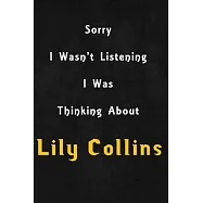 Sorry I wasn&rsquo;&rsquo;t listening, I was thinking about Lily Collins: 6x9 inch lined Notebook/Journal/Diary perfect gift for