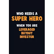 Who Need A SUPER HERO, When You Are Leveraged buyout investor: 6X9 Career Pride 120 pages Writing Notebooks