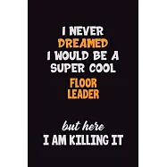 I Never Dreamed I would Be A Super Cool Floor Leader But Here I Am Killing It: 6x9 120 Pages Career Pride Motivational