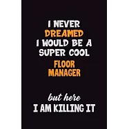 I Never Dreamed I would Be A Super Cool Floor Manager But Here I Am Killing It: 6x9 120 Pages Career Pride Motivational