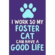 I Work So My Foster Cat Can Have A Good Life: Blank Lined Notebook Journal: Adopted Foster Rescue Cat Dog Gift For Fur