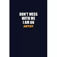 Don&rsquo;&rsquo;t Mess With Me Because I Am An artist: Career journal, notebook and writing journal for encouraging men, women and