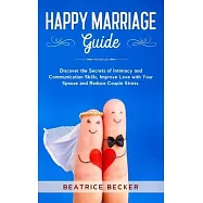 Happy Marriage Guide: Discover the Secrets of Intimacy and Communication Skills, Improve Love with Your Spouse and