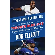 If These Walls Could Talk: Toronto Blue Jays: Stories from the Toronto Blue Jays Dugout, Locker Room, and Press Box