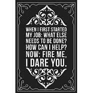 When I First Started My Job: WHAT ELSE NEEDS TO BE DONE? HOW CAN I HELP? NOW: FIRE ME, I DARE YOU.: This 6"X9" blank