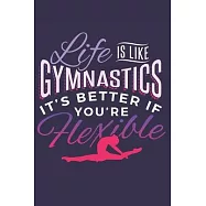Life is Like Gymnastics It&rsquo;&rsquo;s Better If You&rsquo;&rsquo;re Flexible: Funny Lined Journal Notebook for Girls Who Love Gymnastics