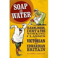 Soap and Water: Cleanliness, Dirt and the Working Classes in Victorian and Edwardian Britain