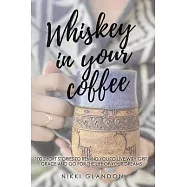 Whiskey In Your Coffee: 100 Short Stories To Remind You To Live With Grit, Grace and Go For The Life Of Your Dreams