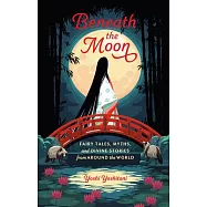 Beneath the Moon: Myths, Legends, and Fables from Around the World