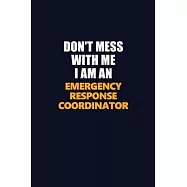 Don&rsquo;&rsquo;t Mess With Me Because I Am An Emergency Response Coordinator: Career journal, notebook and writing journal for