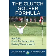 The CLUTCH GOLFER FORMULA: How To Hit Exactly The Shot You Want Precisely When You Need It