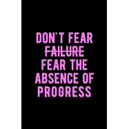 Don&rsquo;&rsquo;t Fear Failure Fear The Absence Of Progress: Lovely Lined Designed Notebook/Journal Book to Write in, (6" x 9
