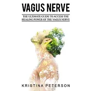 Vagus Nerve: The Ultimate Guide To Access The Healing Power Of The Vagus Nerve