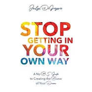 Stop Getting In Your Own Way: A No B.S. Guide to Creating the Business of Your Dreams