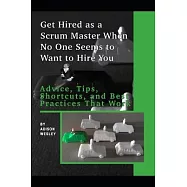 Get Hired as a Scrum Master When No One Seems to Want to Hire You: : Advice, Tips, Shortcuts, and Best Practices That