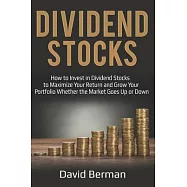 Dividend Stocks: How to Invest in Dividend Stocks to Maximize Your Return and Grow Your Portfolio Whether the Market