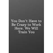 You Don’’t Have to Be Crazy to Work Here. We Will Train You: Funny Notebooks for the Office-Weekly Meal Planner for