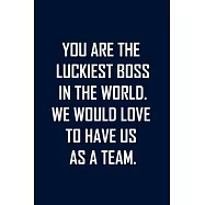 You Are the Luckiest Boss in the World. We Would Love to Have Us as a Team.: Funny lined notebook 6x9 For Coworker