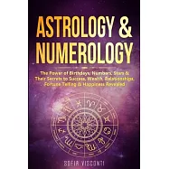 Astrology & Numerology: The Power Of Birthdays, Numbers, Stars & Their Secrets to Success, Wealth, Relationships