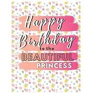Happy Birthday To The Beautiful Princess: Your Special Day Will Bring You Lots Of Happiness With This Diary Notebook