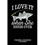 I Love It When She Bends Over Fishing Log Book 120 Pages: Cool Freshwater Game Fish Saltwater Fly Fishes Journal