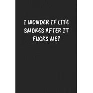 I Wonder If Life Smokes After It Fucks Me?: Funny Notebook For Coworkers for the Office - Blank Lined Journal Mens Gag
