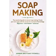 Soap Making: Your practical guide to natural soap making. Create your own soap with the recipes for any level of