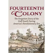Fourteenth Colony: British West Florida and the Gulf South&rsquo;&rsquo;s Revolutionary Era, 1763-1781