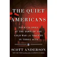 The Quiet Americans: Four CIA Spies at the Dawn of the Cold War -- A Tragedy in Three Acts