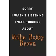 Sorry I Wasn&rsquo;&rsquo;t Listening I Was Thinking About Millie Bobby Brown: 6x9 inch 120 Pages lined Notebook/Journal/Diary