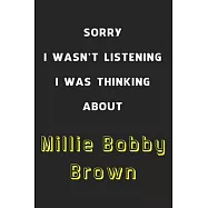 Sorry I Wasn&rsquo;&rsquo;t Listening I Was Thinking About Millie Bobby Brown: 6x9 inch 120 Pages lined Notebook/Journal/Diary