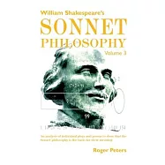 William Shakespeare&rsquo;&rsquo;s Sonnet Philosophy, Volume 3: An analysis of individual plays and poems to show that the Sonnet
